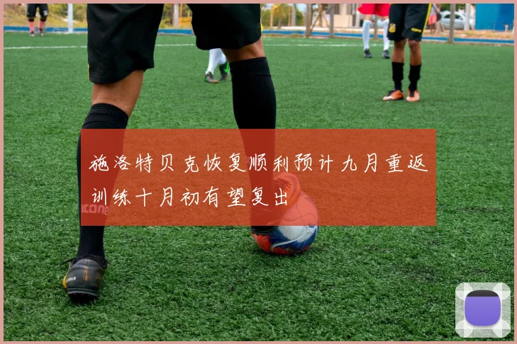 施洛特贝克恢复顺利预计九月重返训练十月初有望复出